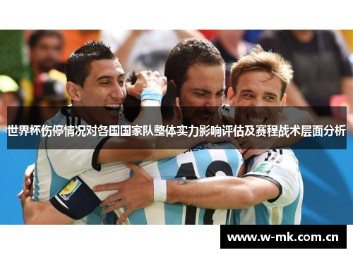 世界杯伤停情况对各国国家队整体实力影响评估及赛程战术层面分析 世界杯伤停情况对各国国家队整体实力影响评估及赛程战术层面分析