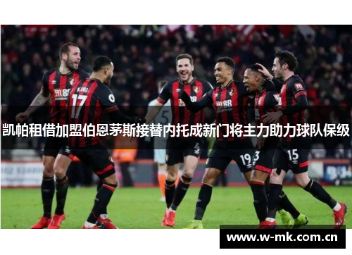 凯帕租借加盟伯恩茅斯接替内托成新门将主力助力球队保级 凯帕租借加盟伯恩茅斯接替内托成新门将主力助力球队保级